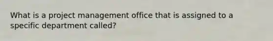 What is a project management office that is assigned to a specific department called?