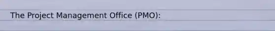 The Project Management Office (PMO):