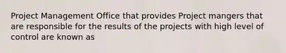 Project Management Office that provides Project mangers that are responsible for the results of the projects with high level of control are known as