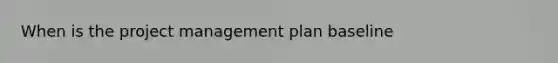 When is the project management plan baseline