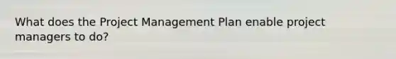 What does the Project Management Plan enable project managers to do?