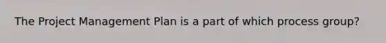 The Project Management Plan is a part of which process group?