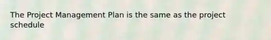 The Project Management Plan is the same as the project schedule
