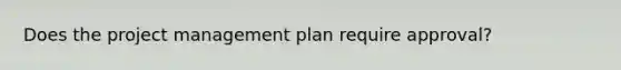 Does the project management plan require approval?