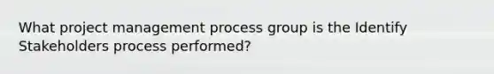 What project management process group is the Identify Stakeholders process performed?