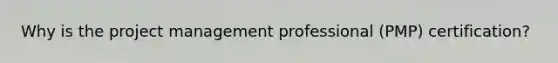 Why is the project management professional (PMP) certification?