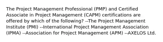 The <a href='https://www.questionai.com/knowledge/knITbRryhO-project-management' class='anchor-knowledge'>project management</a> Professional (PMP) and Certified Associate in Project Management (CAPM) certifications are offered by which of the following? --The Project Management Institute (PMI) --International Project Management Association (IPMA) --Association for Project Management (APM) --AXELOS Ltd.