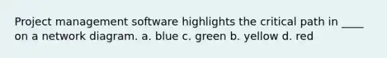 Project management software highlights the critical path in ____ on a network diagram. a. blue c. green b. yellow d. red