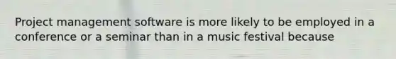 Project management software is more likely to be employed in a conference or a seminar than in a music festival because