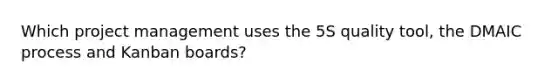 Which project management uses the 5S quality tool, the DMAIC process and Kanban boards?