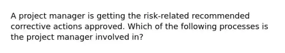 A project manager is getting the risk-related recommended corrective actions approved. Which of the following processes is the project manager involved in?