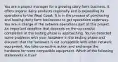 You are a project manager for a growing dairy farm business. It offers organic dairy products regionally and is expanding its operations to the West Coast. It is in the process of purchasing and leasing dairy farm businesses to get operations underway. You are in charge of the network operations part of this project. An important deadline that depends on the successful completion of the testing phase is approaching. You've detected some problems with your hardware in the testing phase and discover that the hardware is not compatible with other network equipment. You take corrective action and exchange the hardware for more compatible equipment. Which of the following statements is true?