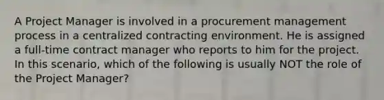 A Project Manager is involved in a procurement management process in a centralized contracting environment. He is assigned a full-time contract manager who reports to him for the project. In this scenario, which of the following is usually NOT the role of the Project Manager?