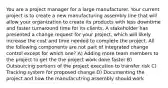 You are a project manager for a large manufacturer. Your current project is to create a new manufacturing assembly line that will allow your organization to create its products with less downtime and faster turnaround time for its clients. A stakeholder has presented a change request for your project, which will likely increase the cost and time needed to complete the project. All the following components are not part of integrated change control except for which one? A) Adding more team members to the project to get the the project work done faster B) Outsourcing portions of the project execution to transfer risk C) Tracking system for proposed change D) Documenting the project and how the manufacutring assembly should work