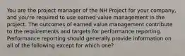 You are the project manager of the NH Project for your company, and you're required to use earned value management in the project. The outcomes of earned value management contribute to the requirements and targets for performance reporting. Performance reporting should generally provide information on all of the following except for which one?