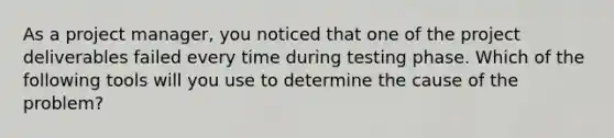 As a project manager, you noticed that one of the project deliverables failed every time during testing phase. Which of the following tools will you use to determine the cause of the problem?