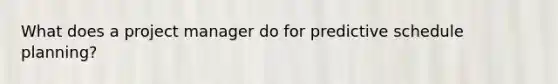 What does a project manager do for predictive schedule planning?