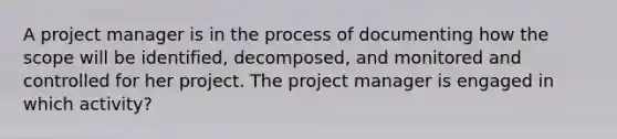 A project manager is in the process of documenting how the scope will be identified, decomposed, and monitored and controlled for her project. The project manager is engaged in which activity?