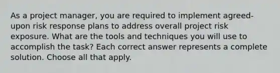 As a project manager, you are required to implement agreed-upon risk response plans to address overall project risk exposure. What are the tools and techniques you will use to accomplish the task? Each correct answer represents a complete solution. Choose all that apply.