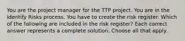 You are the project manager for the TTP project. You are in the Identify Risks process. You have to create the risk register. Which of the following are included in the risk register? Each correct answer represents a complete solution. Choose all that apply.