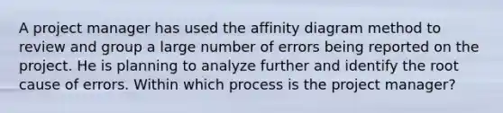 A project manager has used the affinity diagram method to review and group a large number of errors being reported on the project. He is planning to analyze further and identify the root cause of errors. Within which process is the project manager?