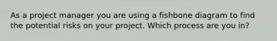 As a project manager you are using a fishbone diagram to find the potential risks on your project. Which process are you in?