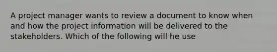 A project manager wants to review a document to know when and how the project information will be delivered to the stakeholders. Which of the following will he use