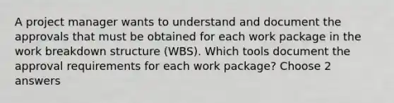 A project manager wants to understand and document the approvals that must be obtained for each work package in the work breakdown structure (WBS). Which tools document the approval requirements for each work package? Choose 2 answers