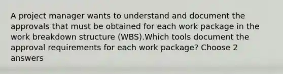 A project manager wants to understand and document the approvals that must be obtained for each work package in the work breakdown structure (WBS).Which tools document the approval requirements for each work package? Choose 2 answers