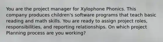 You are the project manager for Xylophone Phonics. This company produces children's software programs that teach basic reading and math skills. You are ready to assign project roles, responsibilities, and reporting relationships. On which project Planning process are you working?