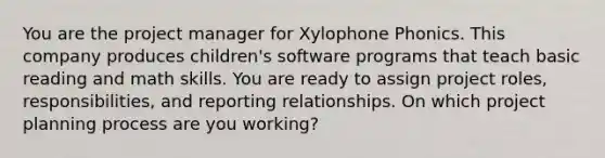 You are the project manager for Xylophone Phonics. This company produces children's software programs that teach basic reading and math skills. You are ready to assign project roles, responsibilities, and reporting relationships. On which project planning process are you working?