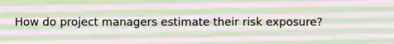 How do project managers estimate their risk exposure?
