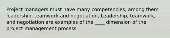 Project managers must have many competencies, among them leadership, teamwork and negotiation, Leadership, teamwork, and negotiation are examples of the ____ dimension of the project management process