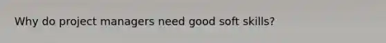 Why do project managers need good soft skills?