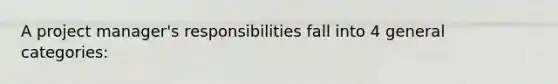 A project manager's responsibilities fall into 4 general categories: