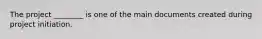 The project ________ is one of the main documents created during project initiation.