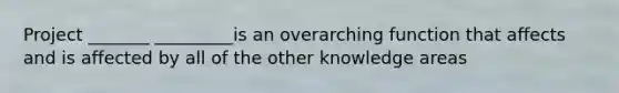 Project _______ _________is an overarching function that affects and is affected by all of the other knowledge areas