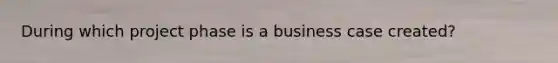 During which project phase is a business case created?