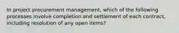 In project procurement management, which of the following processes involve completion and settlement of each contract, including resolution of any open items?