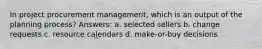 In project procurement management, which is an output of the planning process? Answers: a. selected sellers b. change requests c. resource calendars d. make-or-buy decisions