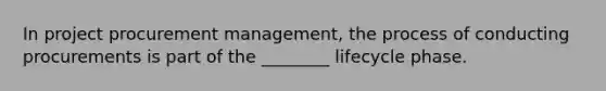 In project procurement management, the process of conducting procurements is part of the ________ lifecycle phase.