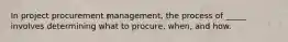 In project procurement management, the process of _____ involves determining what to procure, when, and how.