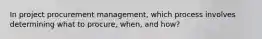 In project procurement management, which process involves determining what to procure, when, and how?