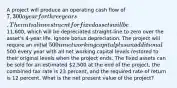 A project will produce an operating cash flow of 7,300 a year for three years. The initial investment for fixed assets will be11,600, which will be depreciated straight-line to zero over the asset's 4-year life. Ignore bonus depreciation. The project will require an initial 500 in net working capital plus an additional500 every year with all net working capital levels restored to their original levels when the project ends. The fixed assets can be sold for an estimated 2,500 at the end of the project, the combined tax rate is 23 percent, and the required rate of return is 12 percent. What is the net present value of the project?