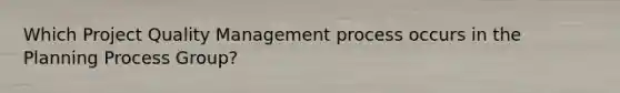 Which Project Quality Management process occurs in the Planning Process Group?