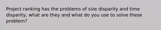 Project ranking has the problems of size disparity and time disparity, what are they and what do you use to solve these problem?