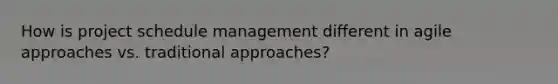 How is project schedule management different in agile approaches vs. traditional approaches?