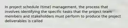 In project schedule (time) management, the process that involves identifying the specific tasks that the project team members and stakeholders must perform to produce the project deliverables is called