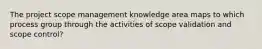 The project scope management knowledge area maps to which process group through the activities of scope validation and scope control?