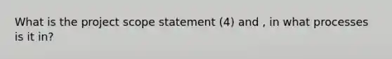 What is the project scope statement (4) and , in what processes is it in?